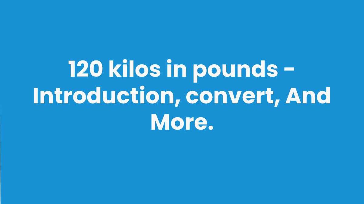 120 kilos in pounds – Introduction, convert, And More.