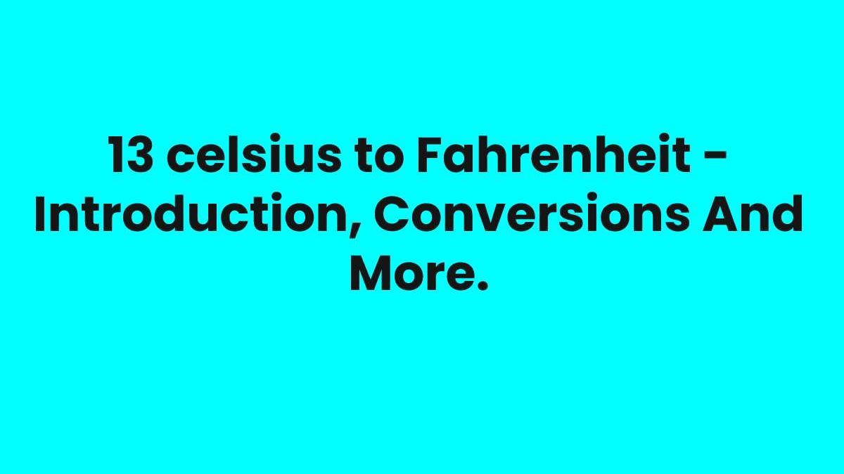 13 celsius to Fahrenheit – Introduction, Conversions And More.