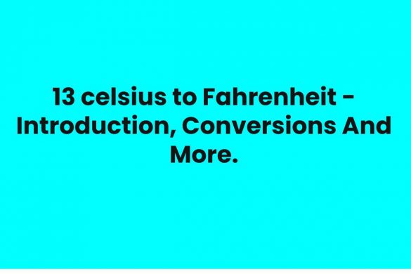 13 celsius to Fahrenheit - Introduction, Conversions And More.