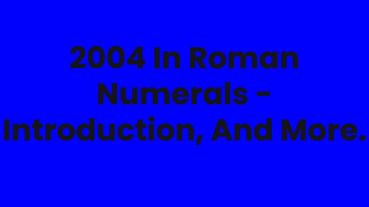 2004 In Roman Numerals – Introduction, And More.