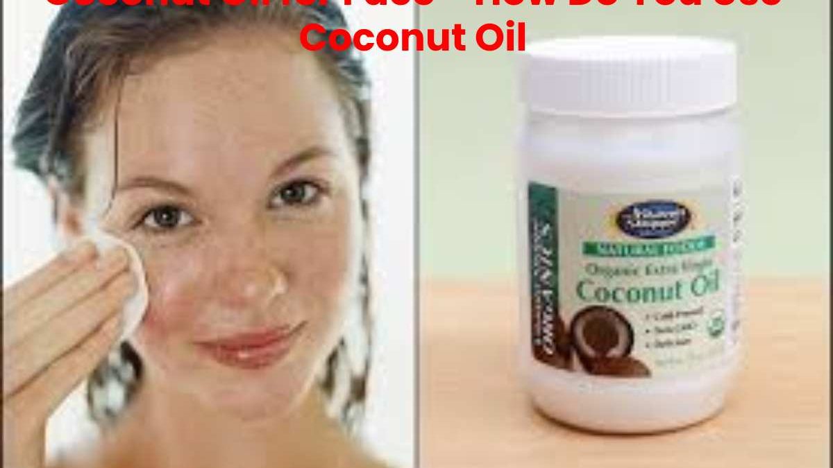 Coconut Oil for Face – How Do You Use Coconut Oil