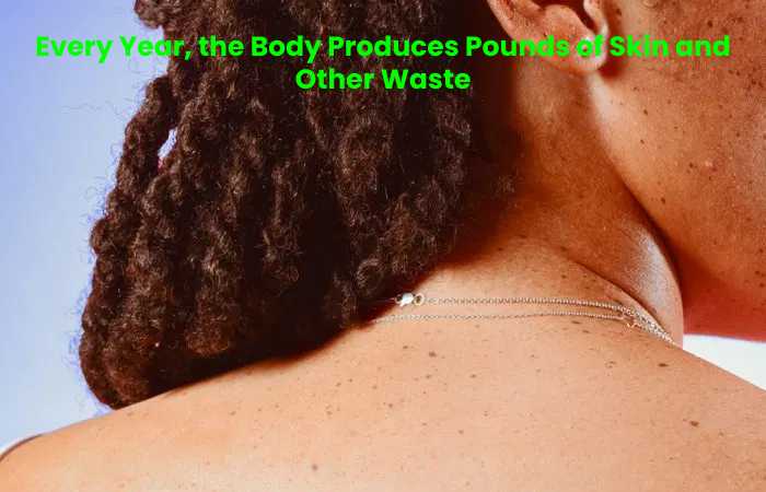 Every Year, the Body Produces Pounds of Skin and Other Waste