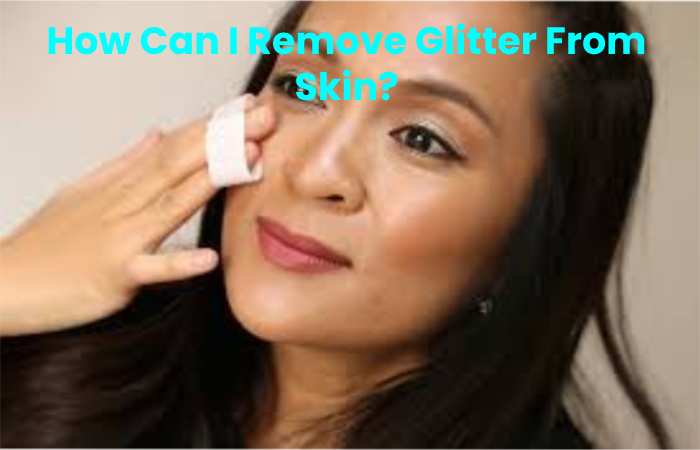 How Can I Remove Glitter From Skin?