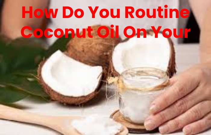 How Do You Routine Coconut Oil On Your Face?