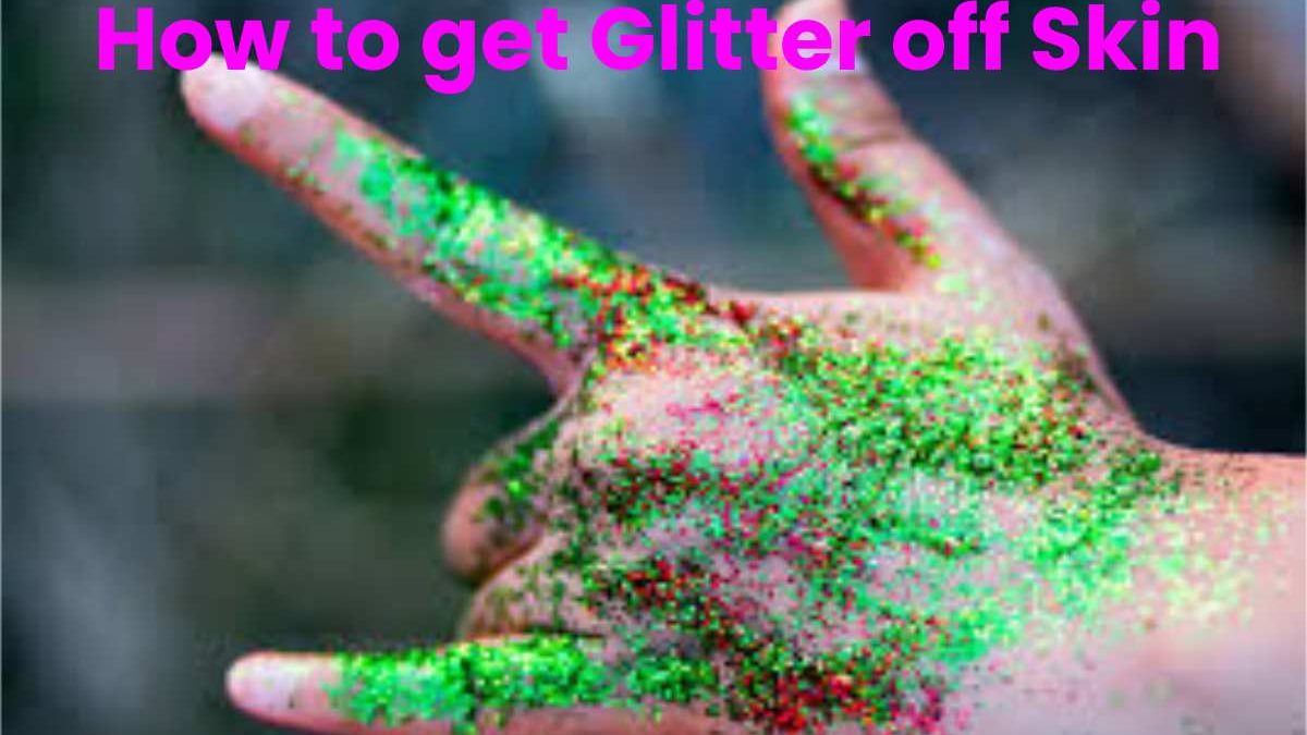 How to get Glitter off Skin - The Glamour Media - 2022