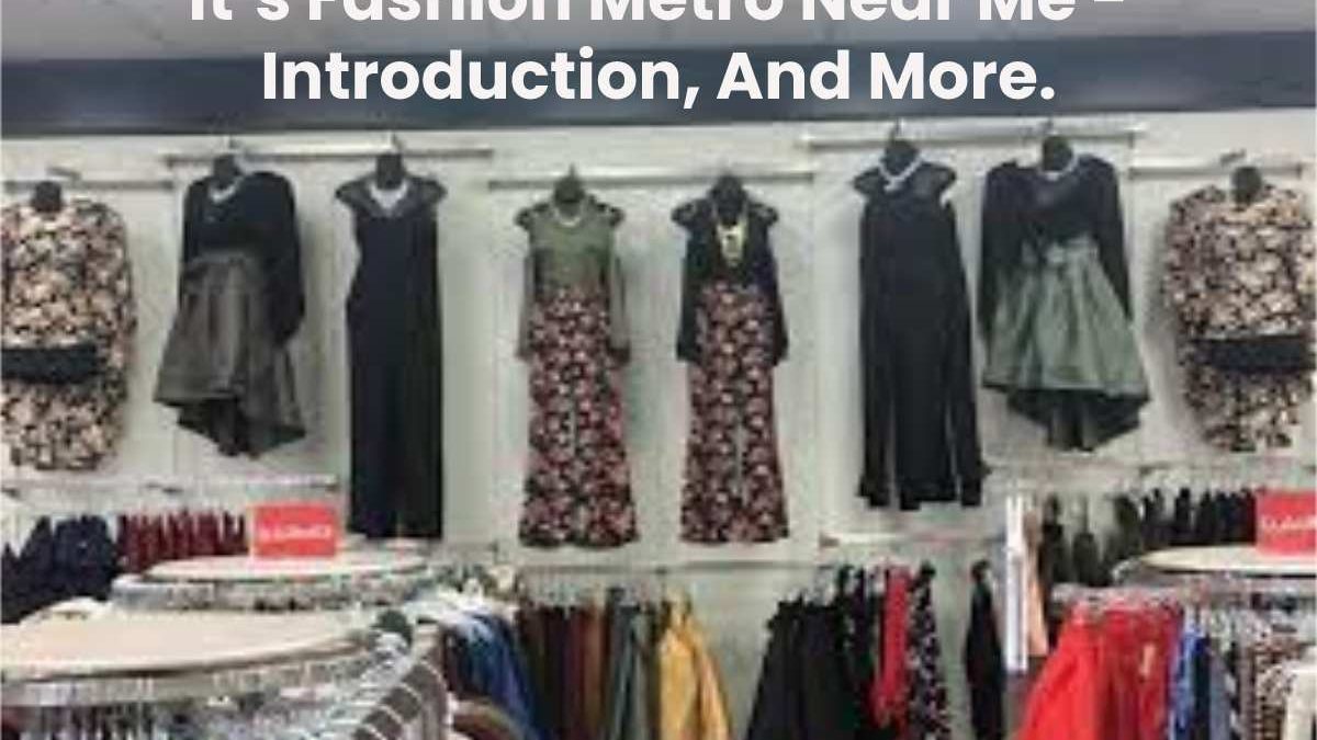It’s Fashion Metro Near Me – Introduction, And More.