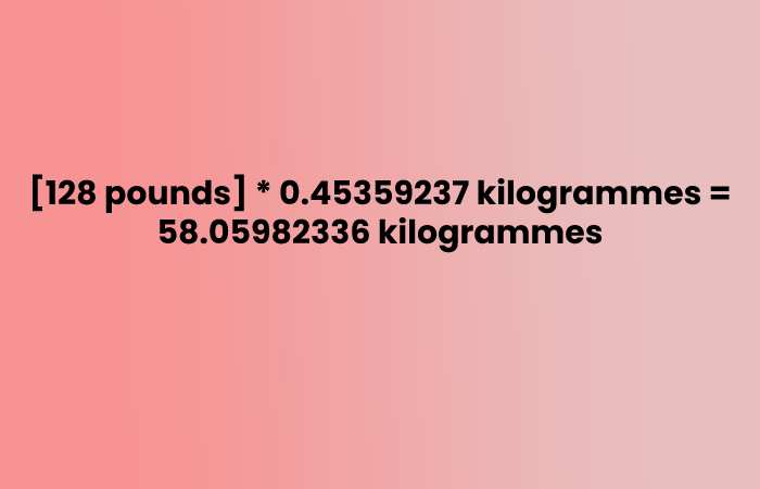 [128 pounds] * 0.45359237 kilogrammes = 58.05982336 kilogrammes