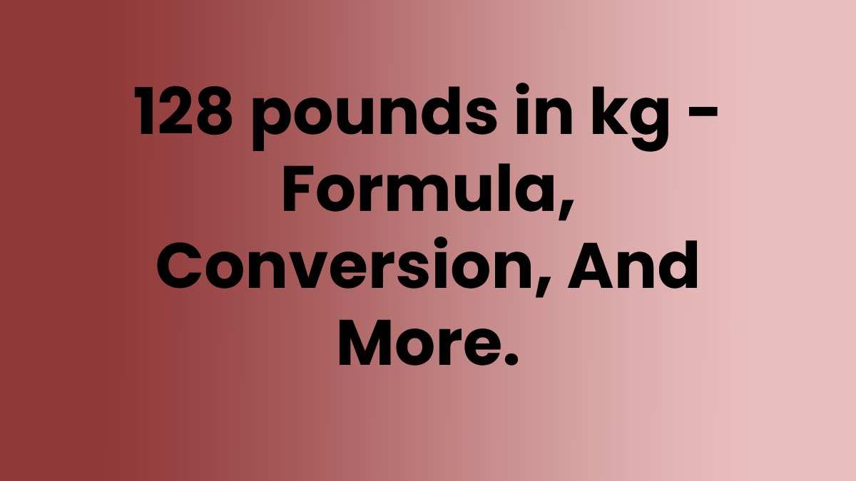 128 pounds in kg – Formula, Conversion, And More.