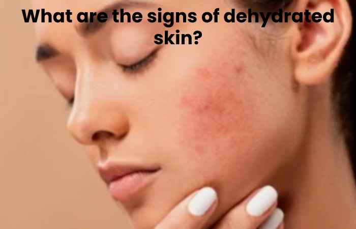 What are the signs of dehydrated skin?