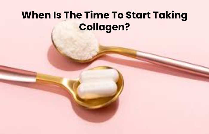 When Is The Time To Start Taking Collagen?