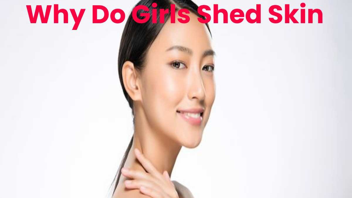 Why Do Girls Shed Skin