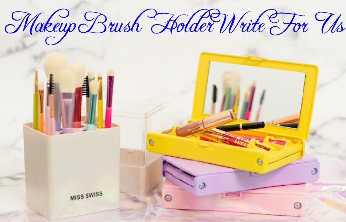 Makeup Brush Holder Write for Us