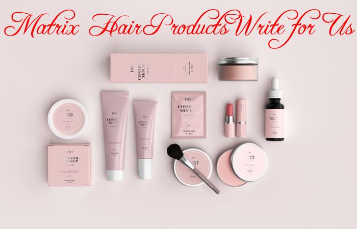 Matrix Hair Products Write for Us