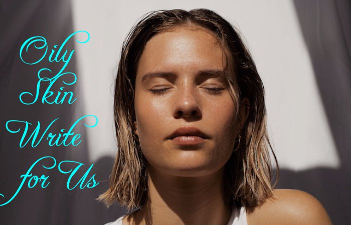 Oily Skin Write for Us