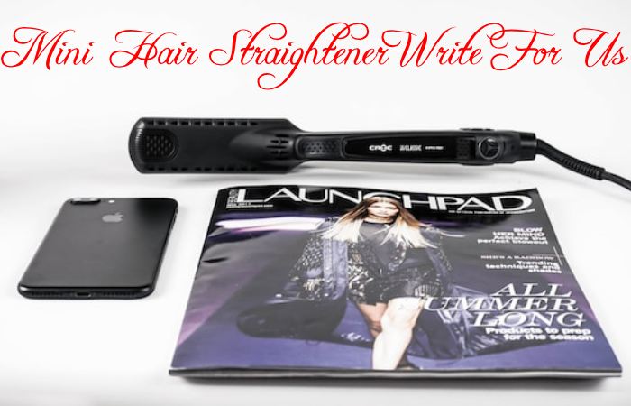 Mini Hair Straightener Write for Us